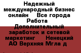 Надежный международный бизнес-онлайн. - Все города Работа » Дополнительный заработок и сетевой маркетинг   . Ненецкий АО,Верхняя Мгла д.